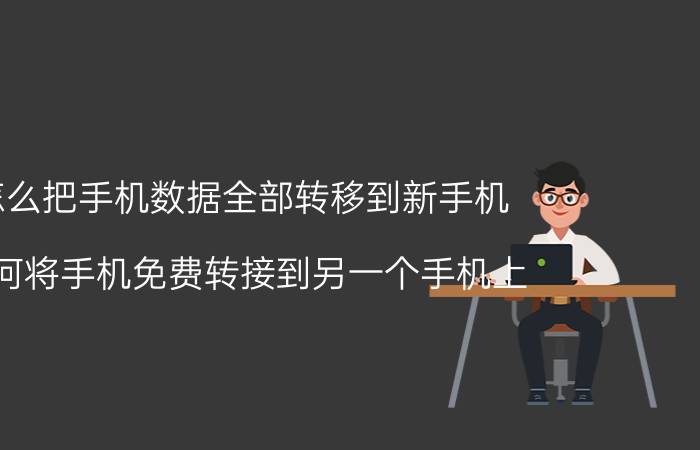 怎么把手机数据全部转移到新手机 如何将手机免费转接到另一个手机上？